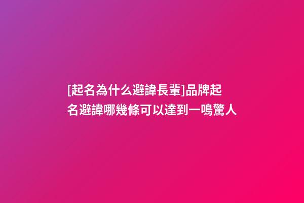 [起名為什么避諱長輩]品牌起名避諱哪幾條可以達到一鳴驚人-第1張-商標起名-玄機派